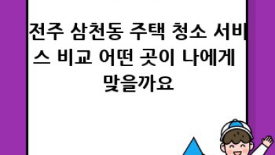 전주 삼천동 주택 관리 청소: 깨끗한 보금자리 만들기