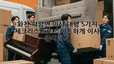 화천 하남면 이사 대행: 5가지 체크리스트로 스마트하게 이사 준비하기!