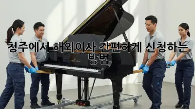청주에서 해외이사 간편하게 신청하는 방법